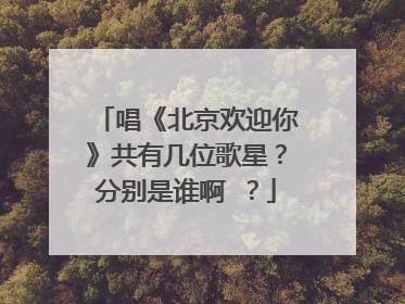 唱《北京欢迎你》共有几位歌星？分别是谁啊 ？