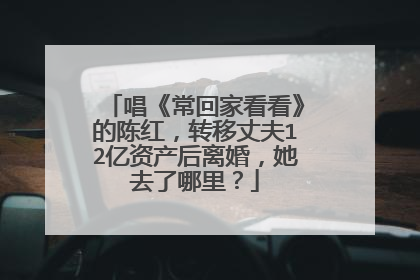 唱《常回家看看》的陈红，转移丈夫12亿资产后离婚，她去了哪里？