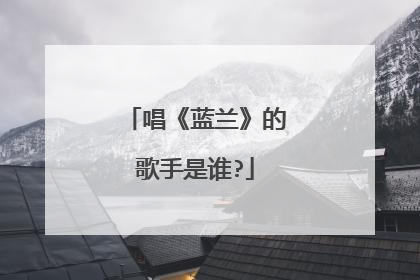 唱《蓝兰》的歌手是谁?