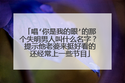 唱‘你是我的眼’的那个失明男人叫什么名字？ 提示他老婆来挺好看的 还经常上一些节目