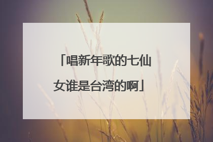 唱新年歌的七仙女谁是台湾的啊