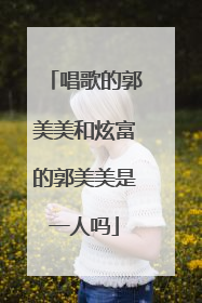 唱歌的郭美美和炫富的郭美美是一人吗