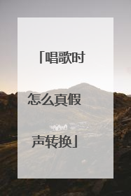 唱歌时怎么真假声转换