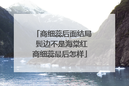 商细蕊后面结局 鬓边不是海棠红商细蕊最后怎样