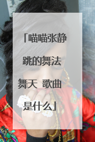 喵喵张静 跳的舞法舞天 歌曲是什么