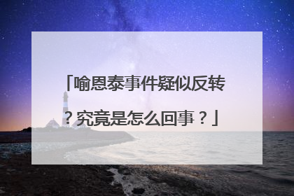 喻恩泰事件疑似反转?究竟是怎么回事?