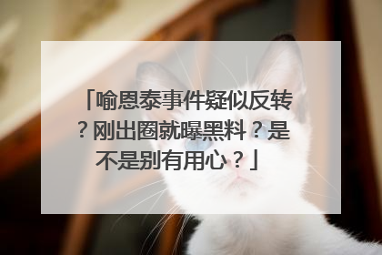 喻恩泰事件疑似反转?刚出圈就曝黑料?是不是别有用心?