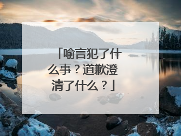 喻言犯了什么事?道歉澄清了什么?