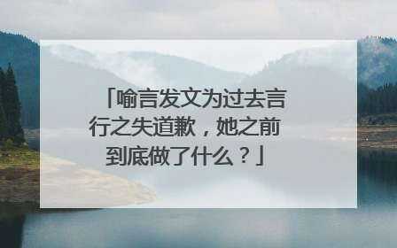 喻言发文为过去言行之失道歉，她之前到底做了什么？