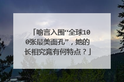 喻言入围“全球100张最美面孔”,她的长相究竟有何特点?