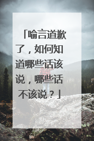 喻言道歉了,如何知道哪些话该说,哪些话不该说?