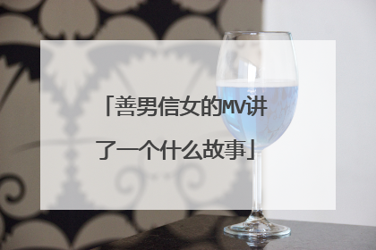 善男信女的MV讲了一个什么故事