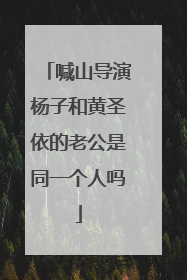 喊山导演杨子和黄圣依的老公是同一个人吗