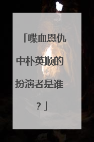 喋血恩仇中朴英顺的扮演者是谁?