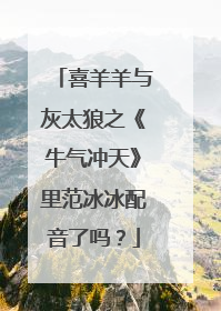 喜羊羊与灰太狼之《牛气冲天》里范冰冰配音了吗?