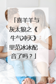 喜羊羊与灰太狼之《牛气冲天》里范冰冰配音了吗?