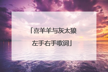 喜羊羊与灰太狼 左手右手歌词