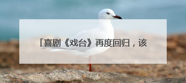 喜剧《戏台》再度回归，该剧的主演是由谁出演的？