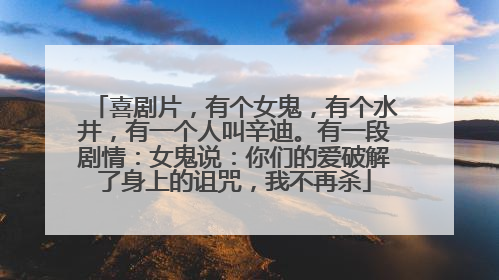 喜剧片，有个女鬼，有个水井，有一个人叫辛迪。有一段剧情：女鬼说：你们的爱破解了身上的诅咒，我不再杀