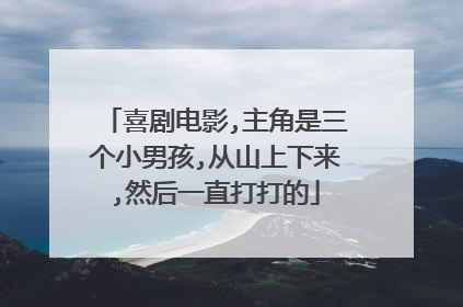 喜剧电影,主角是三个小男孩,从山上下来,然后一直打打的