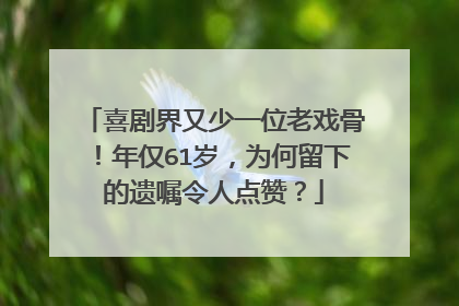 喜剧界又少一位老戏骨!年仅61岁,为何留下的遗嘱令人点赞?