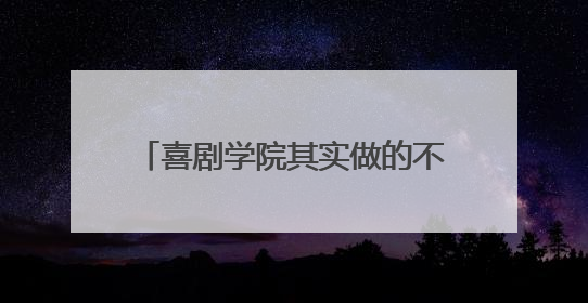 喜剧学院其实做的不错,为什么事没做了。不晓得那些领导是怎么想的。谁告诉我