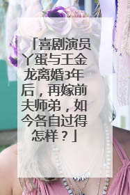 喜剧演员丫蛋与王金龙离婚3年后，再嫁前夫师弟，如今各自过得怎样？