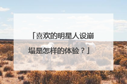 喜欢的明星人设崩塌是怎样的体验？