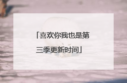 喜欢你我也是第三季更新时间