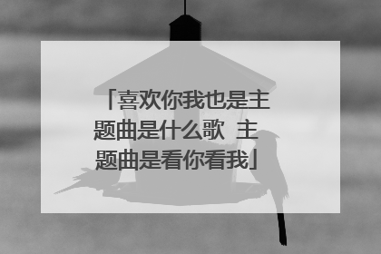 喜欢你我也是主题曲是什么歌 主题曲是看你看我