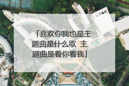 喜欢你我也是主题曲是什么歌 主题曲是看你看我