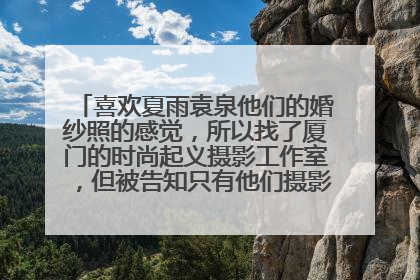 喜欢夏雨袁泉他们的婚纱照的感觉,所以找了厦门的时尚起义摄影工作室,但被告知只有他们摄影总监才能拍。