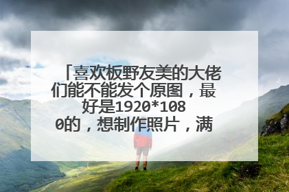 喜欢板野友美的大佬们能不能发个原图，最好是1920*1080的，想制作照片，满意可提高悬赏