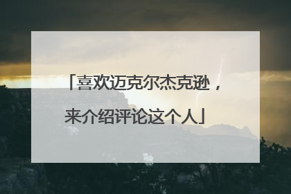 喜欢迈克尔杰克逊,来介绍评论这个人