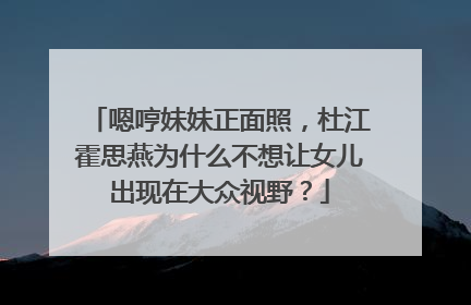 嗯哼妹妹正面照，杜江霍思燕为什么不想让女儿出现在大众视野？