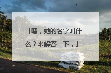 嗯,她的名字叫什么?来解答一下,