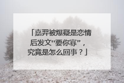 嘉羿被爆疑是恋情后发文“要你寡”,究竟是怎么回事?