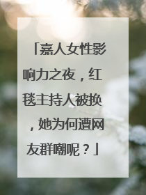 嘉人女性影响力之夜，红毯主持人被换，她为何遭网友群嘲呢？