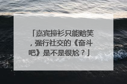嘉宾撞衫只能赔笑,强行社交的《奋斗吧》是不是很尬?