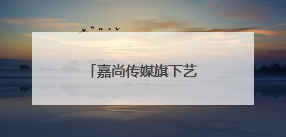 嘉尚传媒旗下艺人名单有谁？