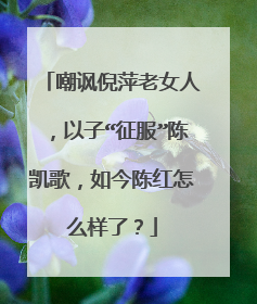嘲讽倪萍老女人，以子“征服”陈凯歌，如今陈红怎么样了？