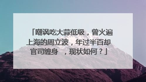 嘲讽吃大蒜低级,曾火遍上海的周立波,年过半百却官司缠身 ,现状如何?