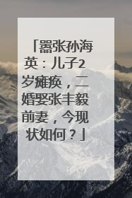 嚣张孙海英:儿子2岁瘫痪,二婚娶张丰毅前妻,今现状如何?