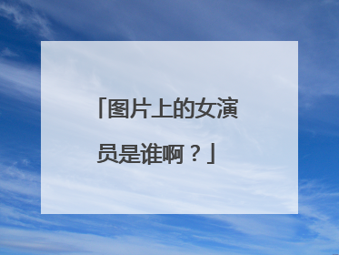 图片上的女演员是谁啊?