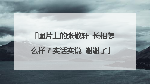 图片上的张敬轩 长相怎么样？实话实说 谢谢了