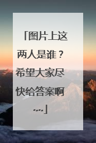 图片上这两人是谁?希望大家尽快给答案啊~~