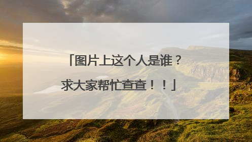 图片上这个人是谁？求大家帮忙查查！！