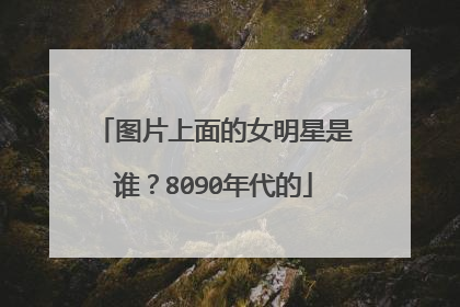 图片上面的女明星是谁？8090年代的
