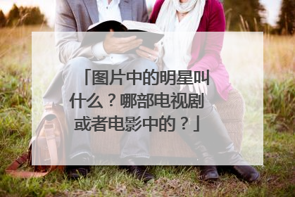 图片中的明星叫什么？哪部电视剧或者电影中的？