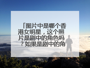 图片中是哪个香港女明星，这个照片是剧中的角色吗？如果是剧中的角色，是那部剧?